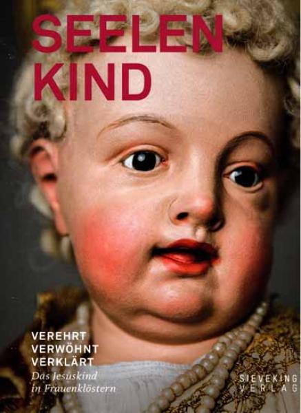 Seelenkind. Verehrt Verwöhnt Verklärt Das Jesuskind in Frauenklö
